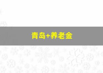青岛 养老金